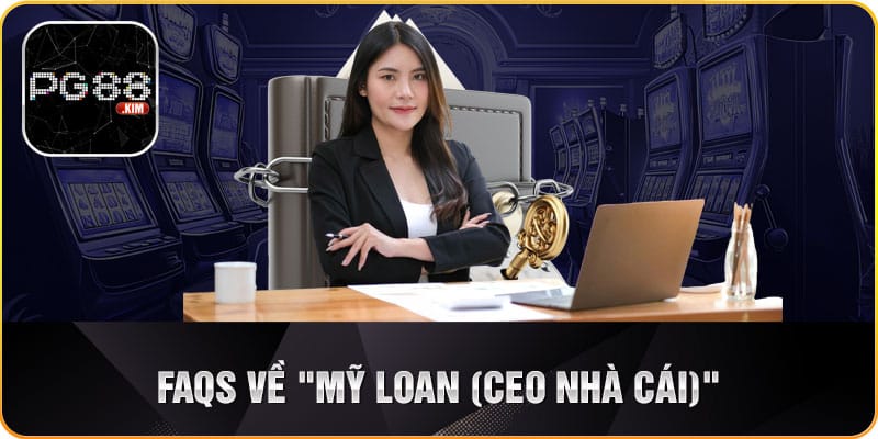 Câu hỏi thường gặp về Mỹ Loan (CEO nhà cái PG88)