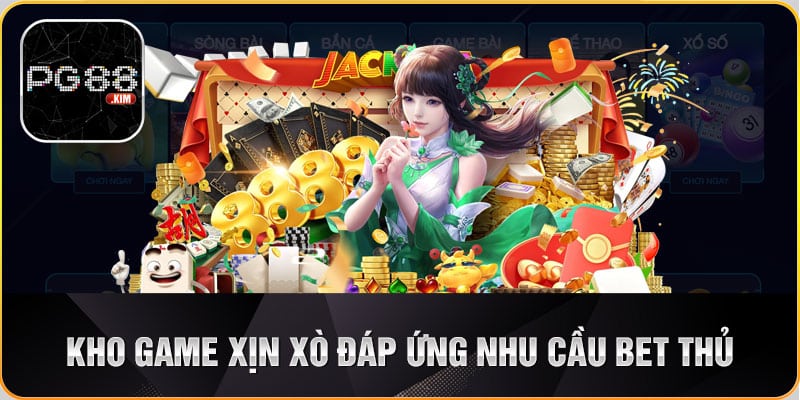 Kho game xịn xò đáp ứng yêu cầu của bet thủ