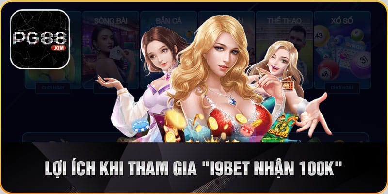 Lợi ích khi người chơi tham gia khuyến mãi i9bet nhận 100k