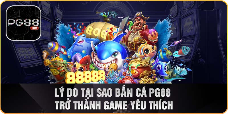 Tại sao bắn cá PG88 được nhiều người yêu thích