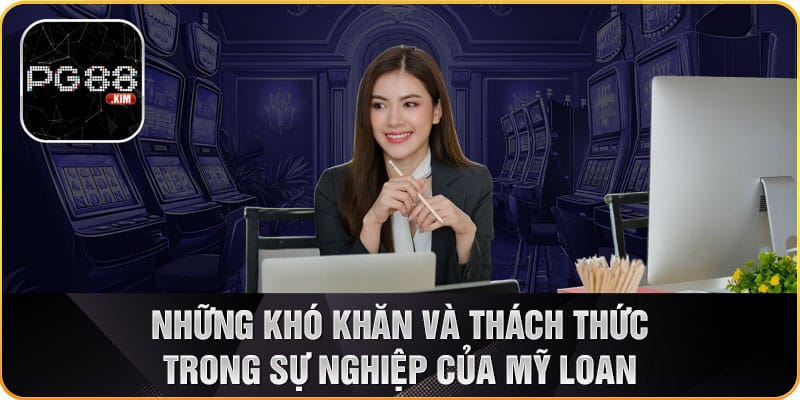 Những khó khăn Ceo mỹ loan gặp phải trong quá trình phát triển